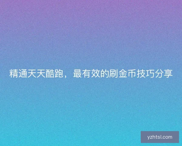 精通天天酷跑，最有效的刷金币技巧分享