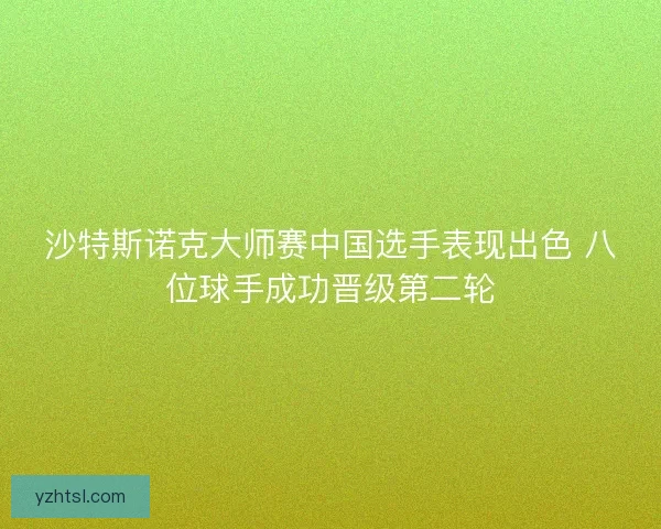 沙特斯诺克大师赛中国选手表现出色 八位球手成功晋级第二轮